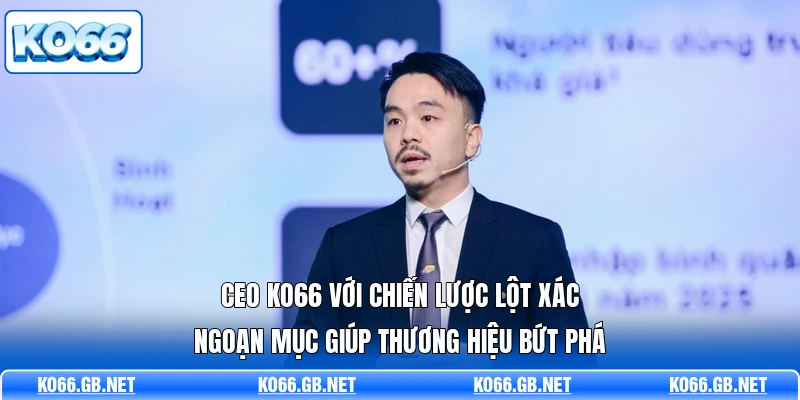 CEO KO66 với chiến lược lột xác ngoạn mục giúp thương hiệu bứt phá