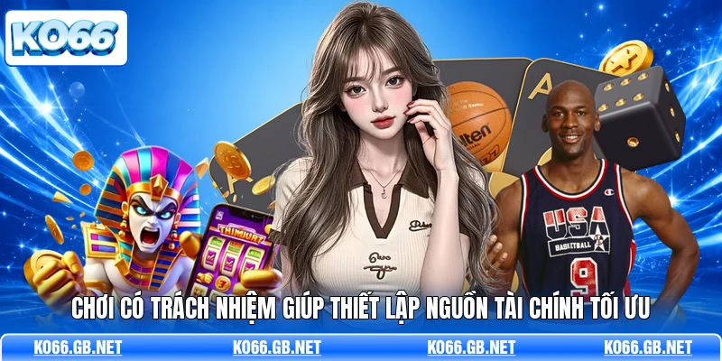 Chơi có trách nhiệm giúp thiết lập nguồn tài chính tối ưu