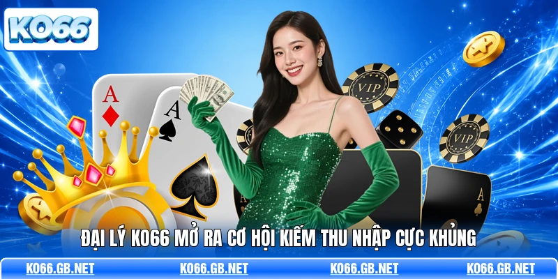 Đại lý KO66 mở ra cơ hội kiếm thu nhập cực khủng