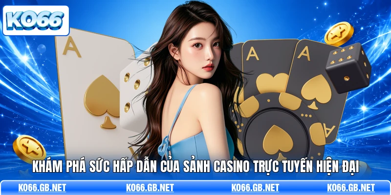 Khám phá sức hấp dẫn của sảnh Casino trực tuyến hiện đại
