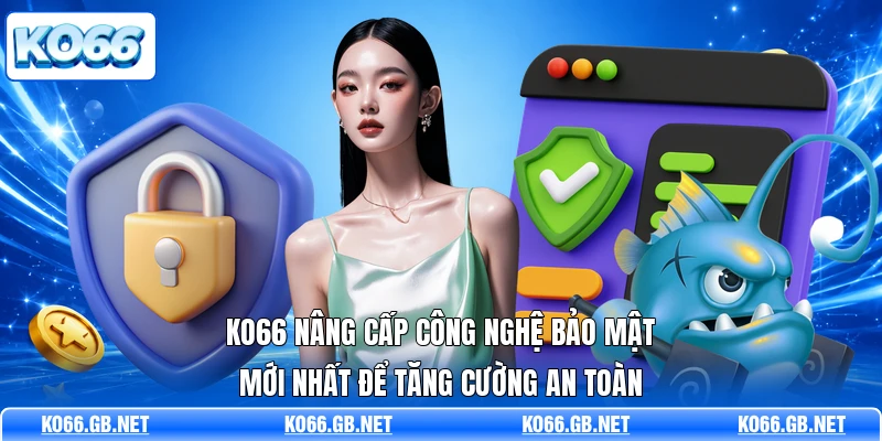 KO66 nâng cấp công nghệ bảo mật mới nhất để tăng cường an toàn