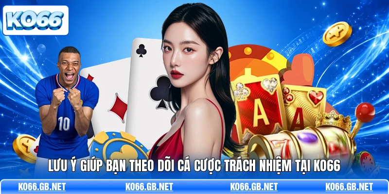 Lưu ý giúp bạn theo dõi cá cược trách nhiệm tại KO66
