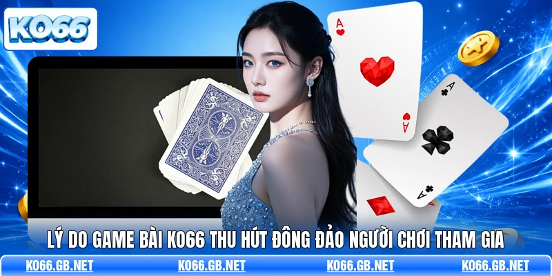 Lý do game bài KO66 thu hút đông đảo người chơi tham gia