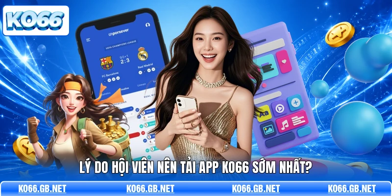 Lý do hội viên nên tải app KO66 sớm nhất?