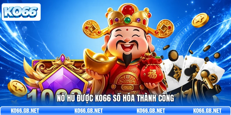 Nổ hũ được KO66 số hóa thành công