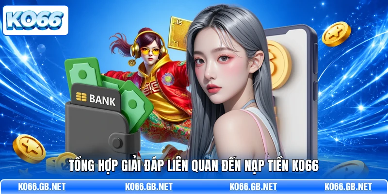 Tổng hợp giải đáp liên quan đến nạp tiền KO66