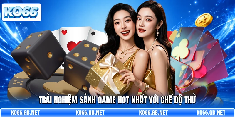 Trải nghiệm sảnh game hot nhất với chế độ thử